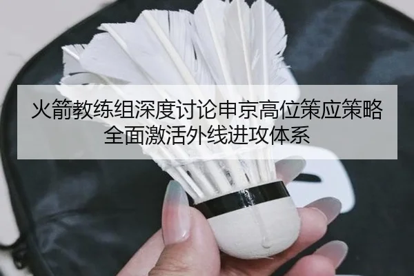 火箭教练组深度讨论申京高位策应策略全面激活外线进攻体系