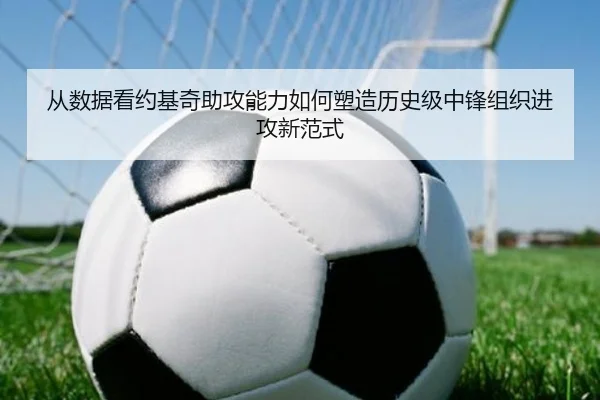 从数据看约基奇助攻能力如何塑造历史级中锋组织进攻新范式