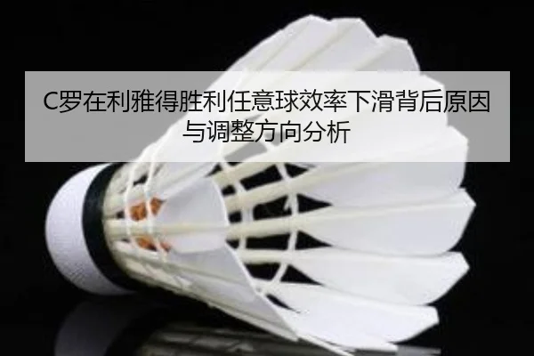 C罗在利雅得胜利任意球效率下滑背后原因与调整方向分析