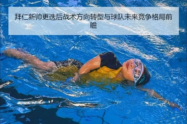 拜仁新帅更迭后战术方向转型与球队未来竞争格局前瞻