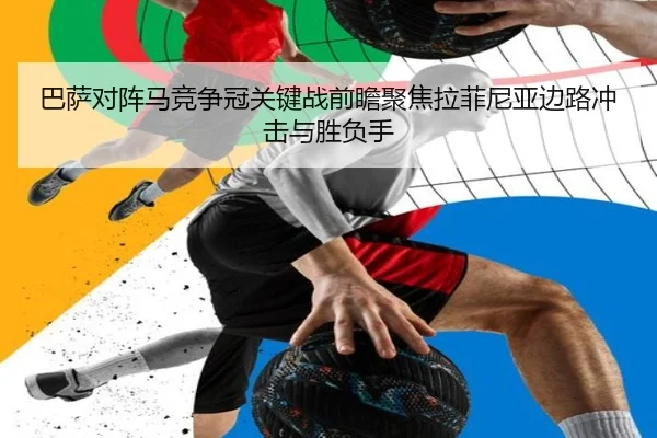 巴萨对阵马竞争冠关键战前瞻聚焦拉菲尼亚边路冲击与胜负手