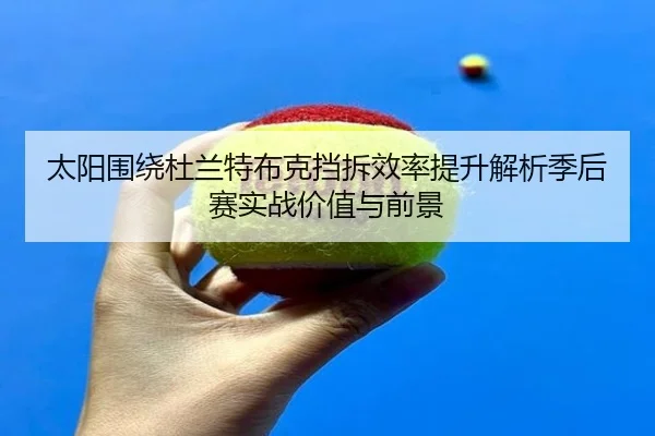 太阳围绕杜兰特布克挡拆效率提升解析季后赛实战价值与前景