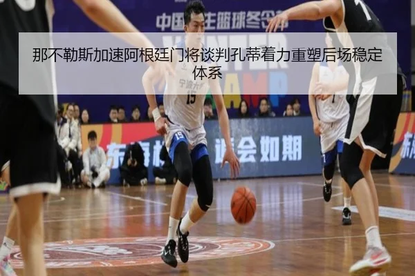 那不勒斯加速阿根廷门将谈判孔蒂着力重塑后场稳定体系